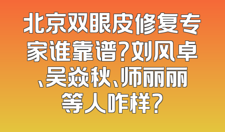 北京双眼皮修复专家谁靠谱？刘风卓、吴焱秋、师丽丽等人咋样？