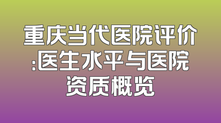 重庆当代医院评价：医生水平与医院资质概览