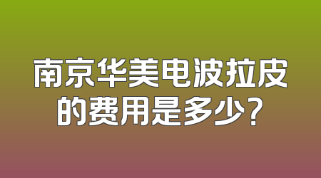 南京华美电波拉皮的费用是多少？