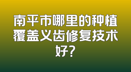 南平市哪里的种植覆盖义齿修复技术好？