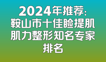 2024年推荐：鞍山市十佳睑提肌肌力整形知名专家排名