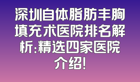 深圳自体脂肪丰胸填充术医院排名解析：精选四家医院介绍！