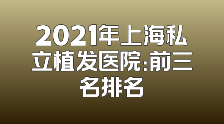 2021年上海私立植发医院：前三名排名
