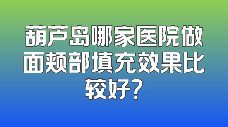 葫芦岛哪家医院做面颊部填充效果比较好？