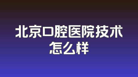 北京口腔医院技术怎么样