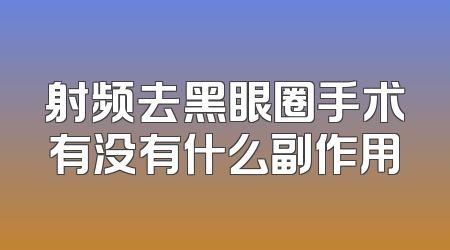 射频去黑眼圈手术有没有什么副作用