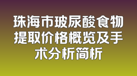 珠海市玻尿酸食物提取价格概览及手术分析简析