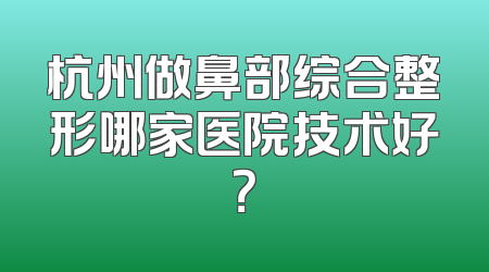 杭州做鼻部综合整形哪家医院技术好？