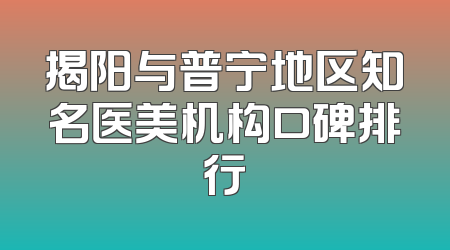 揭阳与普宁地区知名医美机构口碑排行