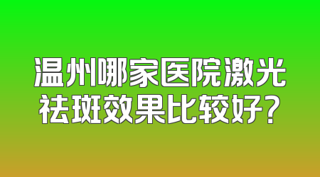 温州哪家医院激光祛斑效果比较好？