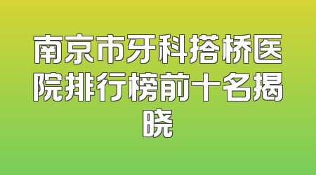 南京市牙科搭桥医院排行榜前十名揭晓