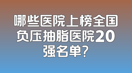 哪些医院上榜全国负压抽脂医院20强名单？