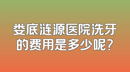 娄底涟源医院洗牙的费用是多少呢？