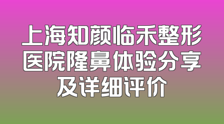 上海知颜临禾整形医院隆鼻体验分享及详细评价