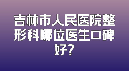 吉林市人民医院整形科哪位医生口碑好？