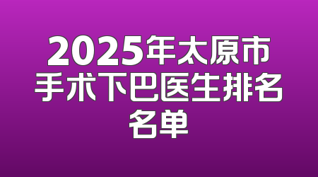 2025年太原市手术下巴医生排名名单