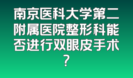 南京医科大学第二附属医院整形科能否进行双眼皮手术？