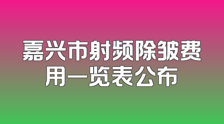 嘉兴市射频除皱费用一览表公布