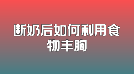 断奶后如何利用食物丰胸