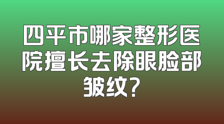 四平市哪家整形医院擅长去除眼脸部皱纹？