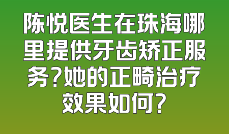 陈悦医生在珠海哪里提供牙齿矫正服务？她的正畸治疗效果如何？
