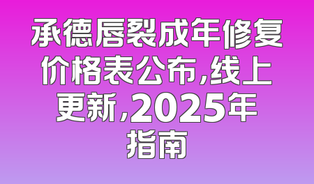 承德唇裂成年修复价格表公布，线上更新，2025年指南