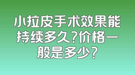 小拉皮手术效果能持续多久？价格一般是多少？