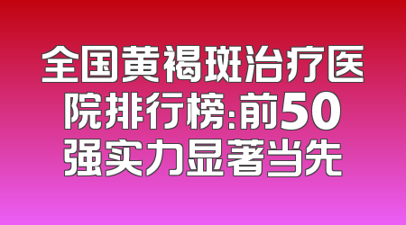 全国黄褐斑治疗医院排行榜：前50强实力显著当先