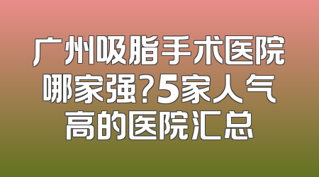 广州吸脂手术医院哪家强？5家人气高的医院汇总