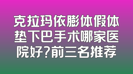 克拉玛依膨体假体垫下巴手术哪家医院好？前三名推荐