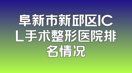 阜新市新邱区ICL手术整形医院排名情况