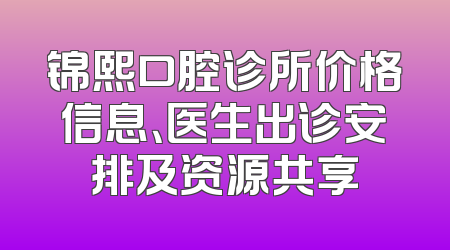 锦熙口腔诊所价格信息、医生出诊安排及资源共享