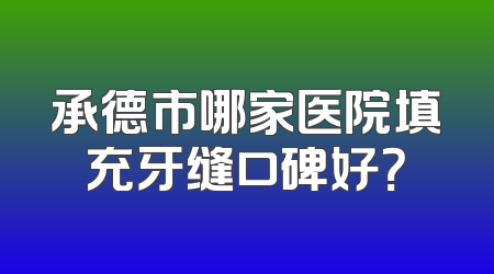 承德市哪家医院填充牙缝口碑好？