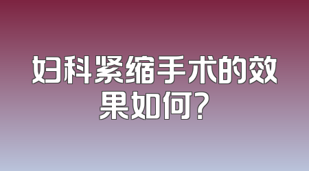 妇科紧缩手术的效果如何？