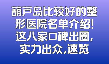 葫芦岛比较好的整形医院名单介绍！这八家口碑出圈,实力出众,速览