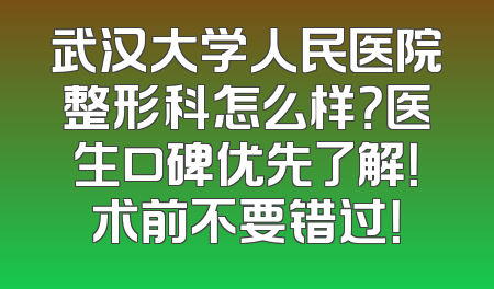武汉大学人民医院整形科怎么样？医生口碑优先了解！术前不要错过！