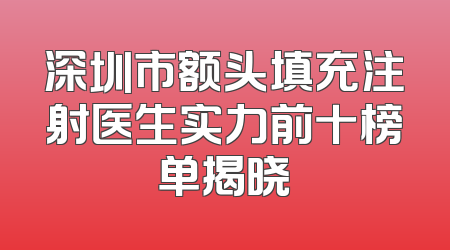 深圳市额头填充注射医生实力前十榜单揭晓
