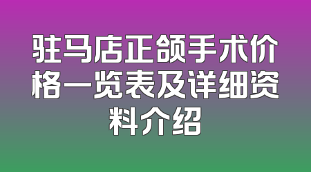 驻马店正颌手术价格一览表及详细资料介绍