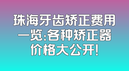 珠海牙齿矫正费用一览：各种矫正器价格大公开！