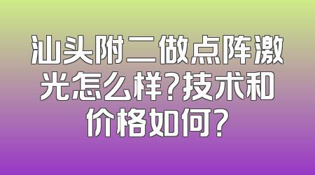 汕头附二做点阵激光怎么样？技术和价格如何？