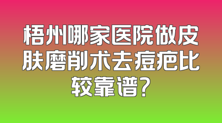 梧州哪家医院做皮肤磨削术去痘疤比较靠谱？