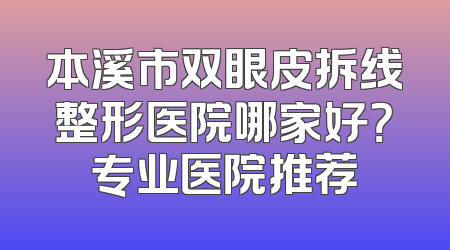 本溪市双眼皮拆线整形医院哪家好？专业医院推荐
