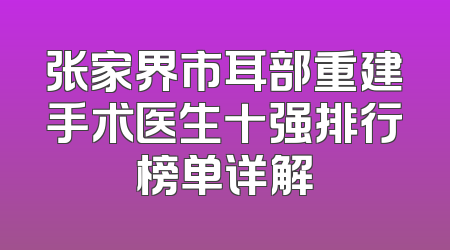 张家界市耳部重建手术医生十强排行榜单详解