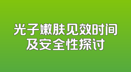 光子嫩肤见效时间及安全性探讨