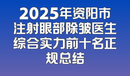 2025年资阳市注射眼部除皱医生综合实力前十名正规总结