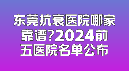 东莞抗衰医院哪家靠谱？2024前五医院名单公布