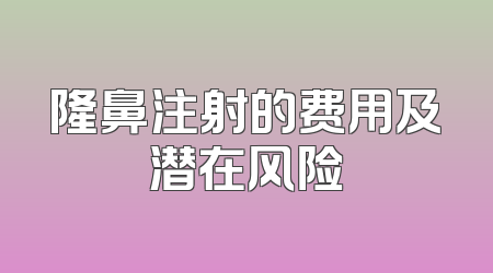 隆鼻注射的费用及潜在风险