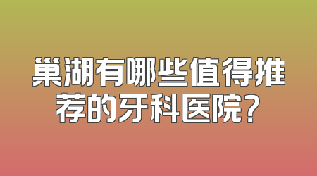 巢湖有哪些值得推荐的牙科医院？