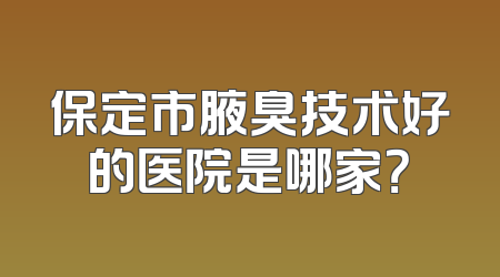 保定市腋臭技术好的医院是哪家？