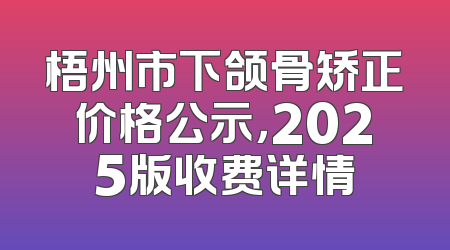 梧州市下颌骨矫正价格公示，2025版收费详情
